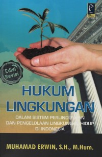 Hukum lingkungan : dalam sistem perlindungan dan pengelolaan lingkungan hidup di Indonesia
