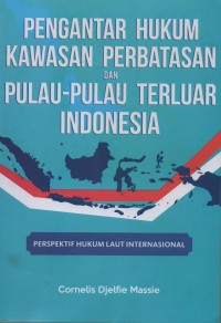 Pengantar hukum kawasan perbatasan dan pulau-pulau terluar Indonesia : perspektif hukum laut internasional