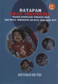 Ratapan anak indonesia : tragedi kekerasan terhadap anak dan upaya menghapus air mata anak-anak kita