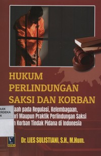 Hukum perlindungan saksi dan korban : telaah pada regulasi, kelembagaan, teori maupun praktik perlindungan saksi dan korban tindak pidana di Indonesia