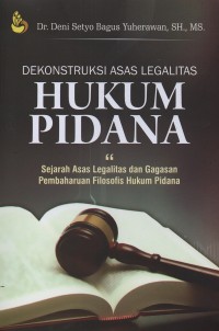Dekonstruksi asas legalitas hukum pidana : sejarah asas legalitas dan gagasan pembaharuan filosofis hukum pidana