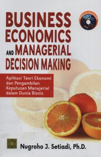 Business economics and managerial decision making : aplikasi teori ekonomi dan pengambilan keputusan manajerial dalam dunia bisnis