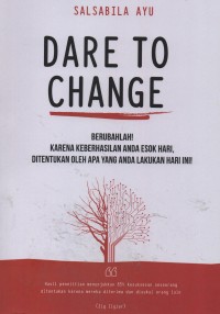 Dare to change : berubahlah! karena keberhasilan anda esok hari, ditentukan oleh apa yang anda lakukan hari ini!