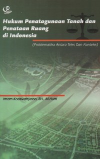Hukum penatagunaan tanah dan penataan ruang di Indonesia : (Problematika antara teks dan konteks)