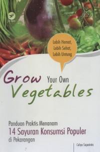 Grow your own vegetables : panduan praktis menanam 14 sayuran konsumsi populer di pekarangan