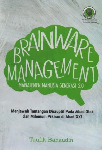 Brainware management : manajemen manusia generasi 5.0 menjawab tantangan disruptif pada abad otak dan milenium pikiran di abad XXI
