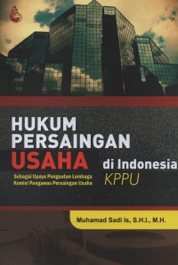 Hukum persaingan usaha di indonesia : sebagai upaya penguatan lembaga komisi pengawas persaingan usaha KPPU