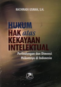 Hukum hak atas kekayaan intelektual : perlindungan dan dimensi hukumnya di Indonesia