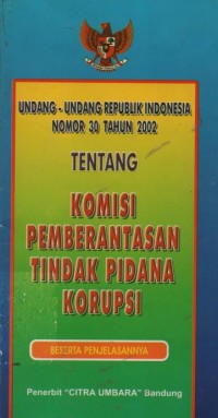 Undang-undang republik Indonesia nomor 30 tahun 2002 tentang komisi pemberantasan tindak pidana korupsi