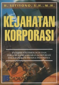 Kejahatan korporasi : analisis viktimologis dan pertanggungjawaban korporasi dalam hukum pidana indonesia