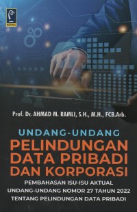 Image of Undang-undang pelindungan data pribadi dan korporasi : pembahasan isu-isu aktual undang-undang nomor 27 tahun 2022 tentang pelindungan data pribadi