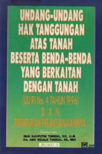 Undang-undang hak tanggungan atas tanah beserta benda-benda yang berkaitan dengan tanah (UU RI No. 4 Tahun 1996) dan peraturan pelaksanaannya